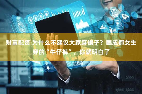财富配资 为什么不建议大家穿裙子？瞧成都女生穿的“牛仔裤”，你就明白了